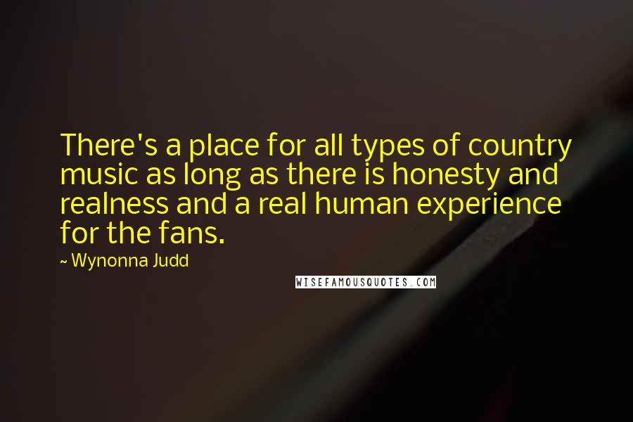 Wynonna Judd Quotes: There's a place for all types of country music as long as there is honesty and realness and a real human experience for the fans.