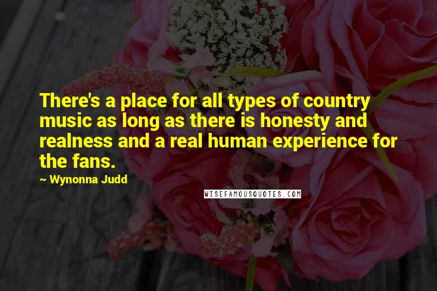 Wynonna Judd Quotes: There's a place for all types of country music as long as there is honesty and realness and a real human experience for the fans.