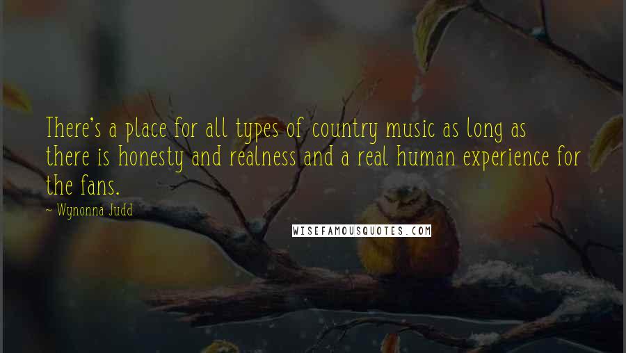 Wynonna Judd Quotes: There's a place for all types of country music as long as there is honesty and realness and a real human experience for the fans.