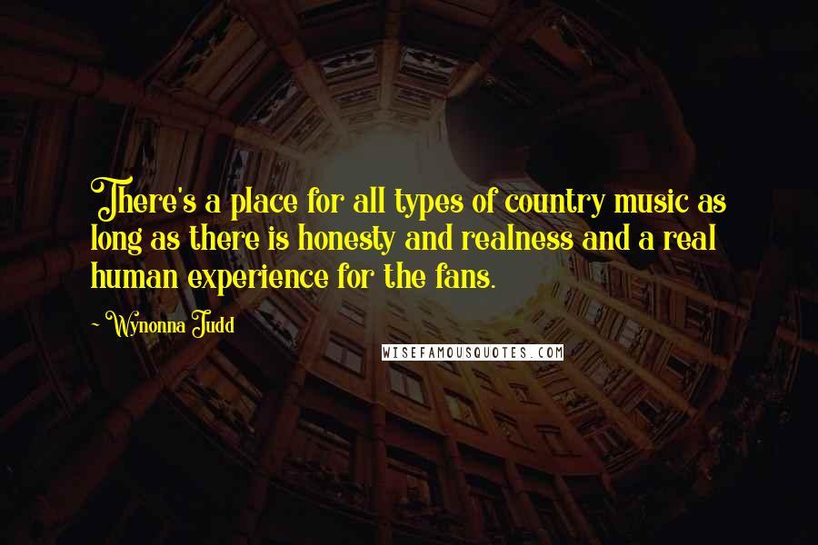 Wynonna Judd Quotes: There's a place for all types of country music as long as there is honesty and realness and a real human experience for the fans.