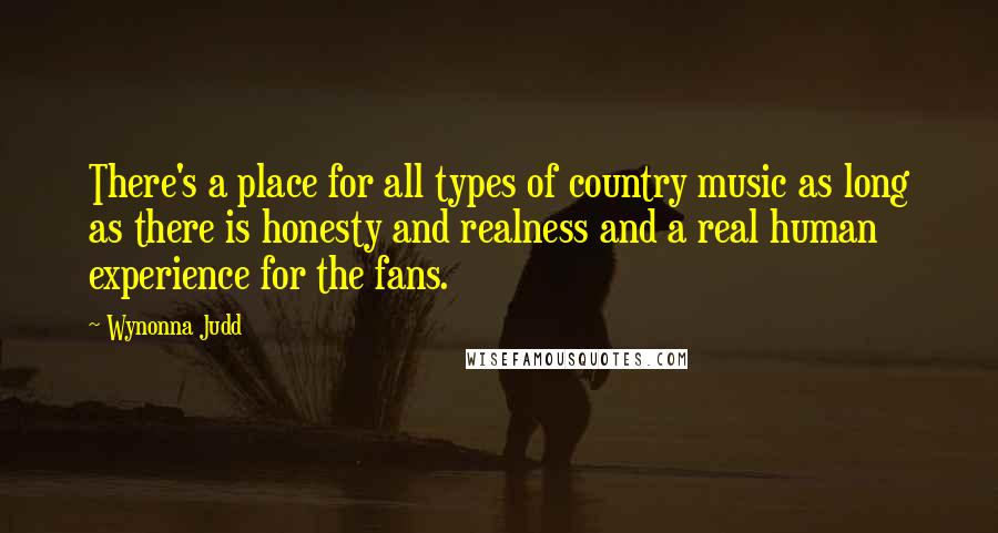 Wynonna Judd Quotes: There's a place for all types of country music as long as there is honesty and realness and a real human experience for the fans.