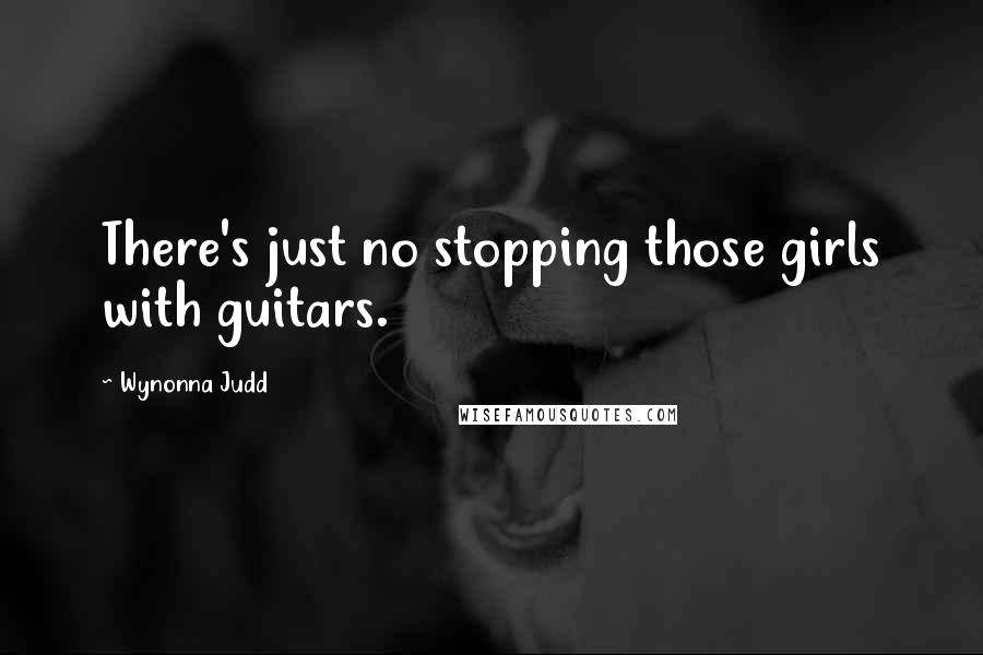 Wynonna Judd Quotes: There's just no stopping those girls with guitars.