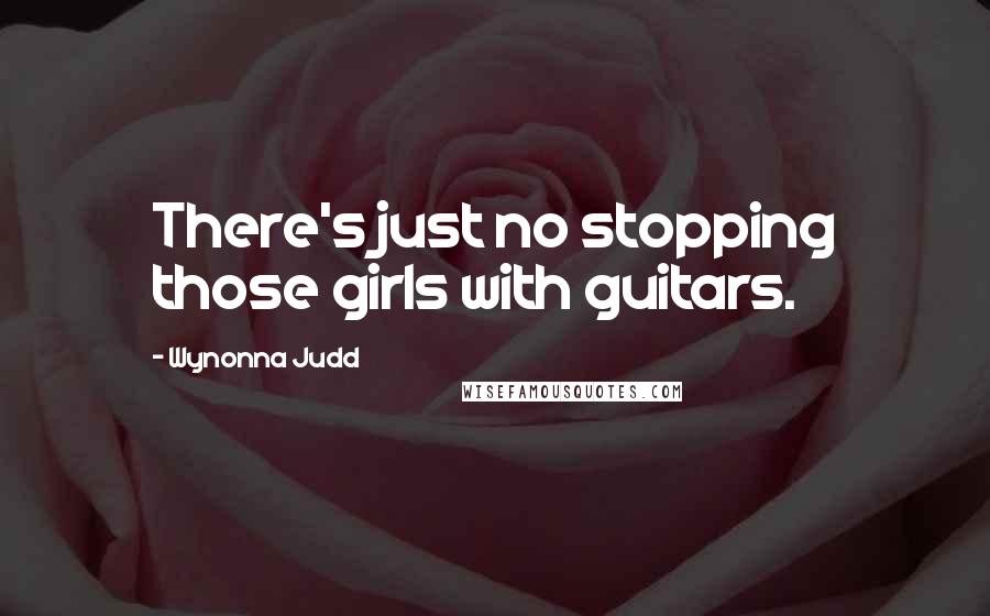 Wynonna Judd Quotes: There's just no stopping those girls with guitars.