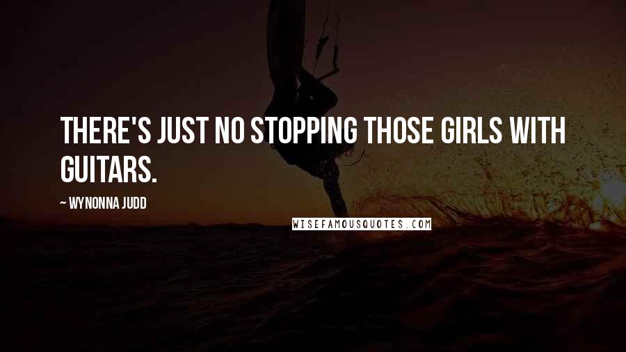 Wynonna Judd Quotes: There's just no stopping those girls with guitars.