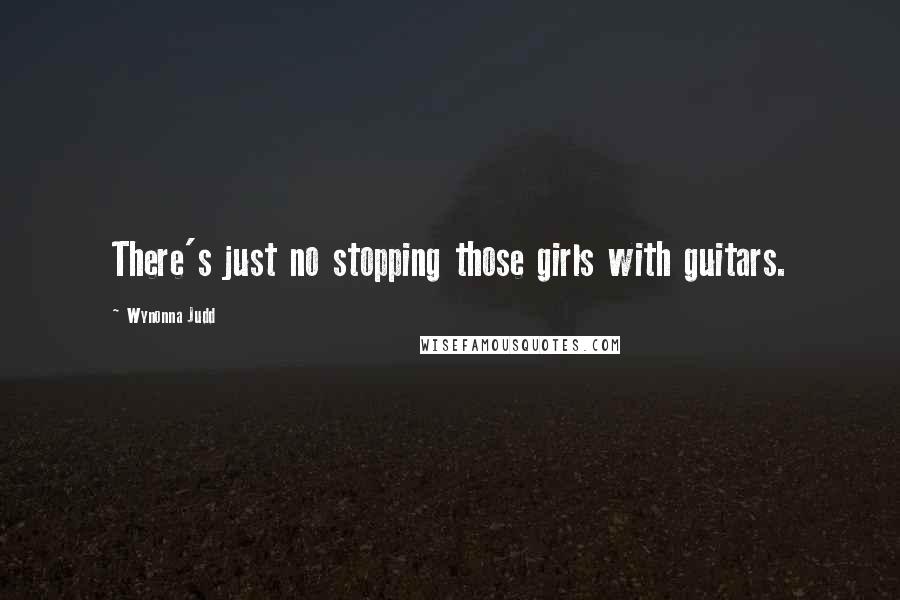 Wynonna Judd Quotes: There's just no stopping those girls with guitars.