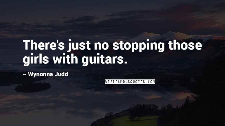 Wynonna Judd Quotes: There's just no stopping those girls with guitars.