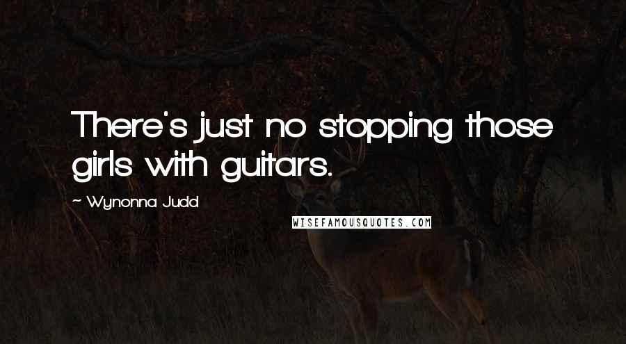 Wynonna Judd Quotes: There's just no stopping those girls with guitars.