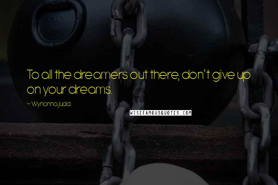 Wynonna Judd Quotes: To all the dreamers out there, don't give up on your dreams.