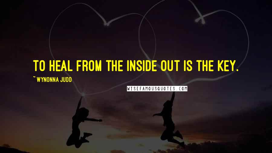 Wynonna Judd Quotes: To heal from the inside out is the key.