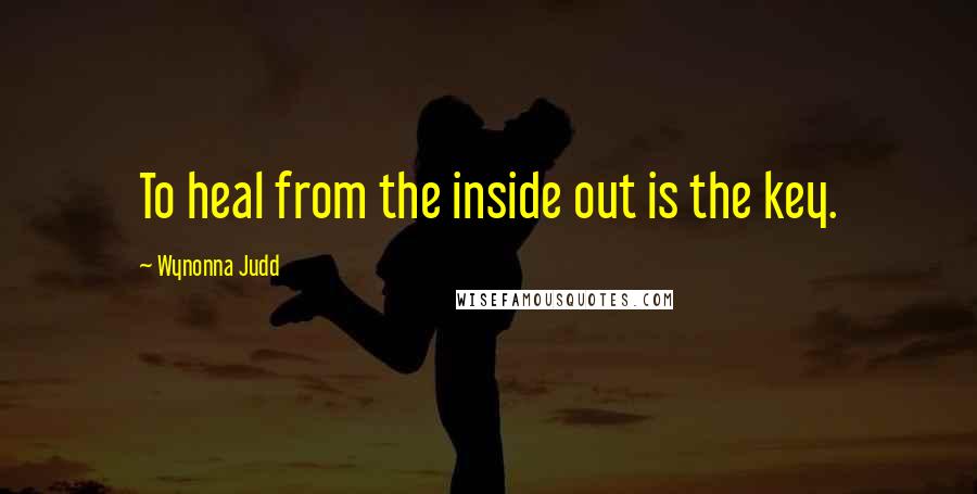 Wynonna Judd Quotes: To heal from the inside out is the key.