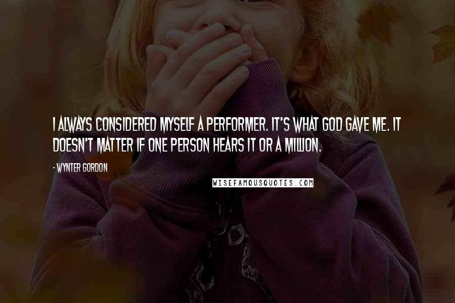 Wynter Gordon Quotes: I always considered myself a performer. It's what God gave me. It doesn't matter if one person hears it or a million.