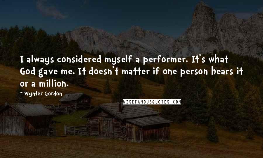 Wynter Gordon Quotes: I always considered myself a performer. It's what God gave me. It doesn't matter if one person hears it or a million.