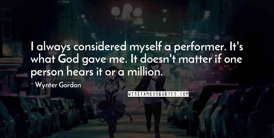 Wynter Gordon Quotes: I always considered myself a performer. It's what God gave me. It doesn't matter if one person hears it or a million.