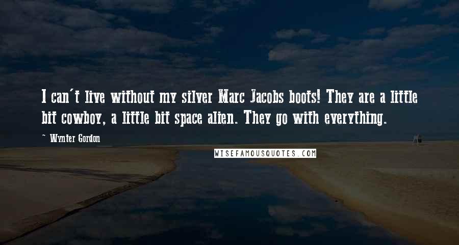 Wynter Gordon Quotes: I can't live without my silver Marc Jacobs boots! They are a little bit cowboy, a little bit space alien. They go with everything.