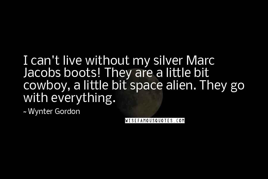 Wynter Gordon Quotes: I can't live without my silver Marc Jacobs boots! They are a little bit cowboy, a little bit space alien. They go with everything.
