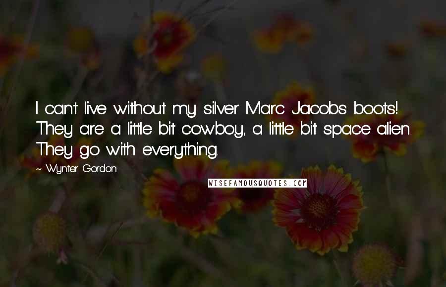 Wynter Gordon Quotes: I can't live without my silver Marc Jacobs boots! They are a little bit cowboy, a little bit space alien. They go with everything.