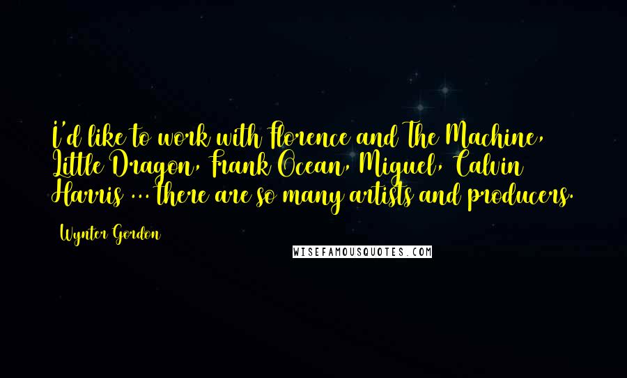 Wynter Gordon Quotes: I'd like to work with Florence and The Machine, Little Dragon, Frank Ocean, Miguel, Calvin Harris ... there are so many artists and producers.