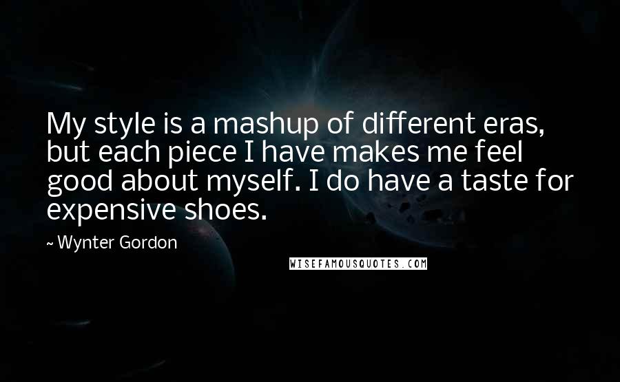 Wynter Gordon Quotes: My style is a mashup of different eras, but each piece I have makes me feel good about myself. I do have a taste for expensive shoes.