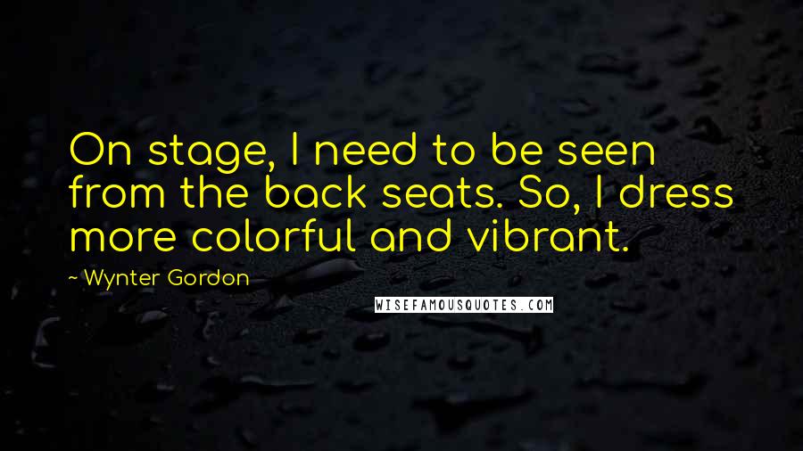 Wynter Gordon Quotes: On stage, I need to be seen from the back seats. So, I dress more colorful and vibrant.