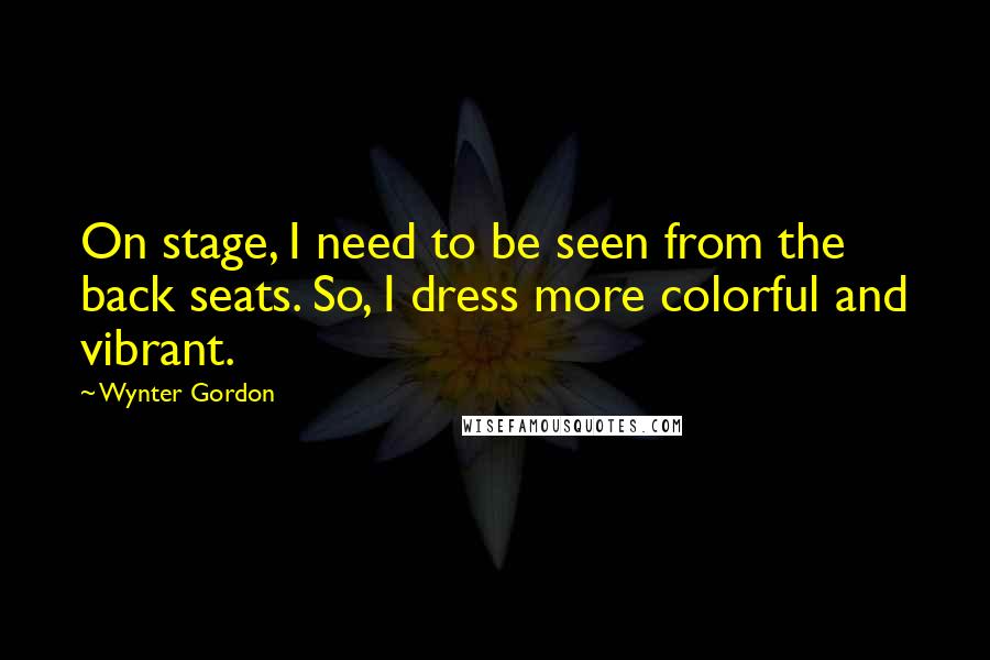 Wynter Gordon Quotes: On stage, I need to be seen from the back seats. So, I dress more colorful and vibrant.