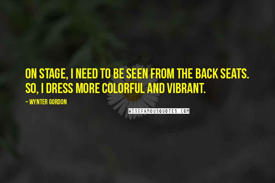 Wynter Gordon Quotes: On stage, I need to be seen from the back seats. So, I dress more colorful and vibrant.