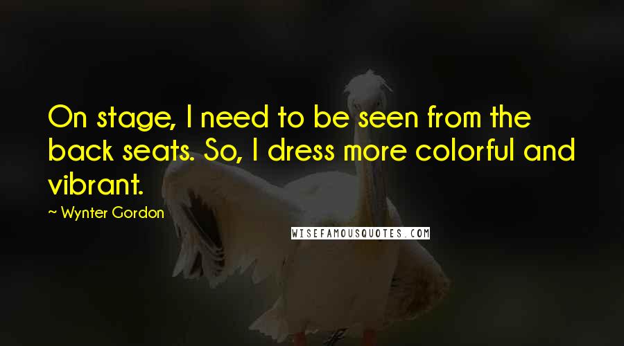 Wynter Gordon Quotes: On stage, I need to be seen from the back seats. So, I dress more colorful and vibrant.