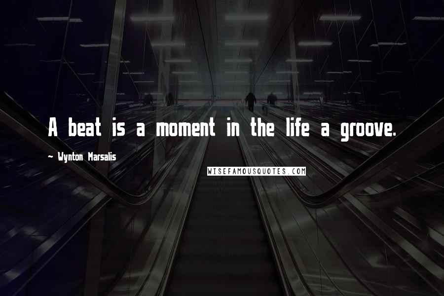 Wynton Marsalis Quotes: A beat is a moment in the life a groove.