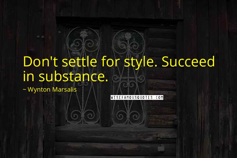 Wynton Marsalis Quotes: Don't settle for style. Succeed in substance.