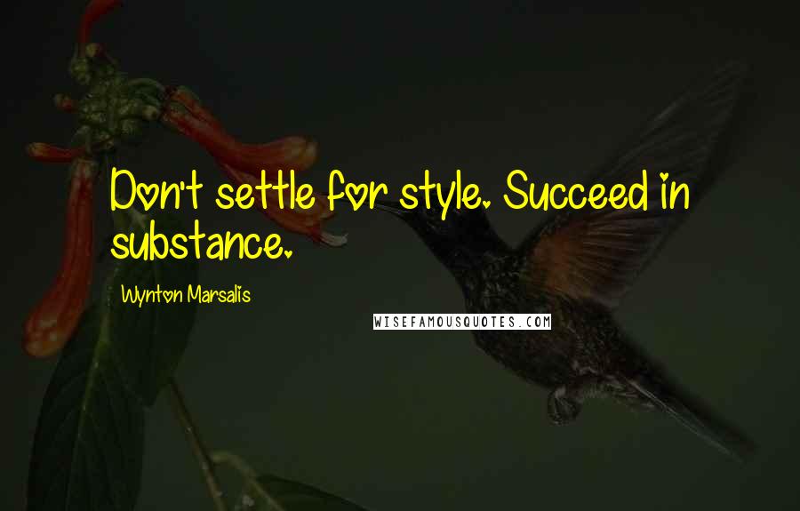 Wynton Marsalis Quotes: Don't settle for style. Succeed in substance.