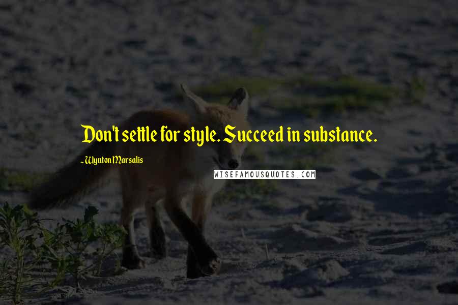 Wynton Marsalis Quotes: Don't settle for style. Succeed in substance.