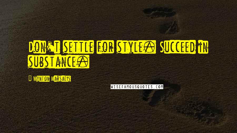 Wynton Marsalis Quotes: Don't settle for style. Succeed in substance.