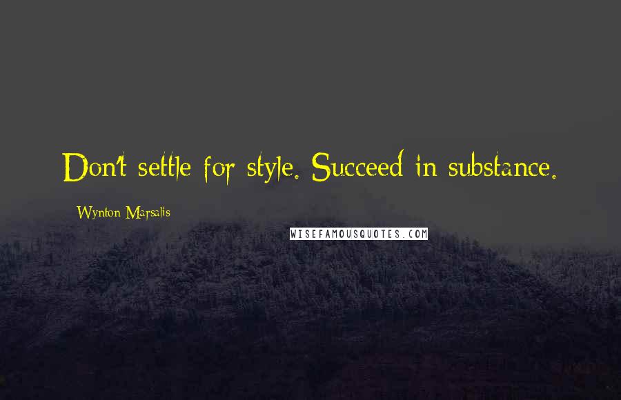 Wynton Marsalis Quotes: Don't settle for style. Succeed in substance.