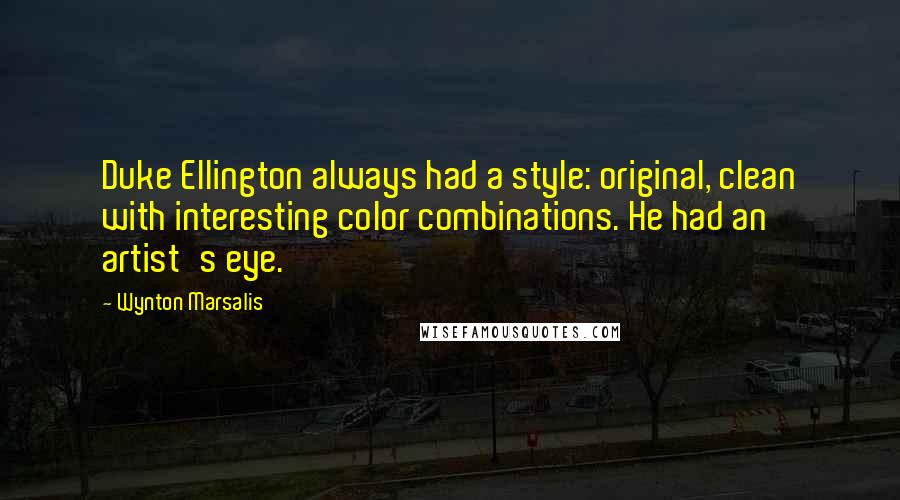 Wynton Marsalis Quotes: Duke Ellington always had a style: original, clean with interesting color combinations. He had an artist's eye.