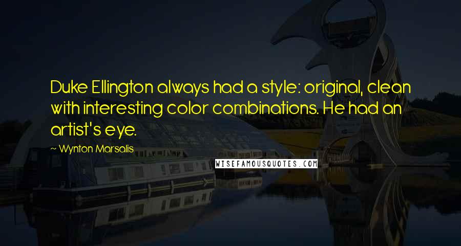 Wynton Marsalis Quotes: Duke Ellington always had a style: original, clean with interesting color combinations. He had an artist's eye.