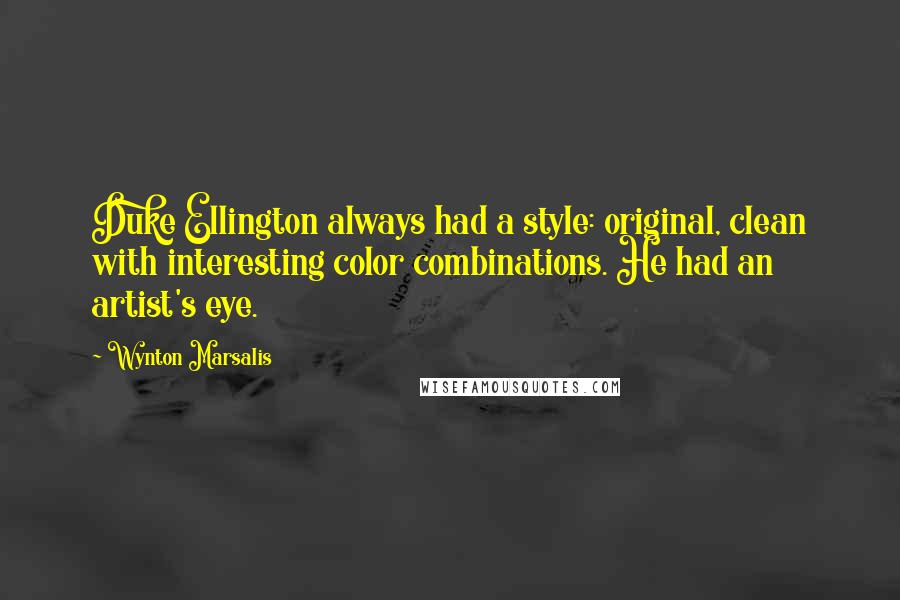 Wynton Marsalis Quotes: Duke Ellington always had a style: original, clean with interesting color combinations. He had an artist's eye.