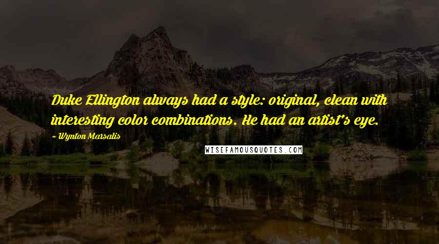 Wynton Marsalis Quotes: Duke Ellington always had a style: original, clean with interesting color combinations. He had an artist's eye.