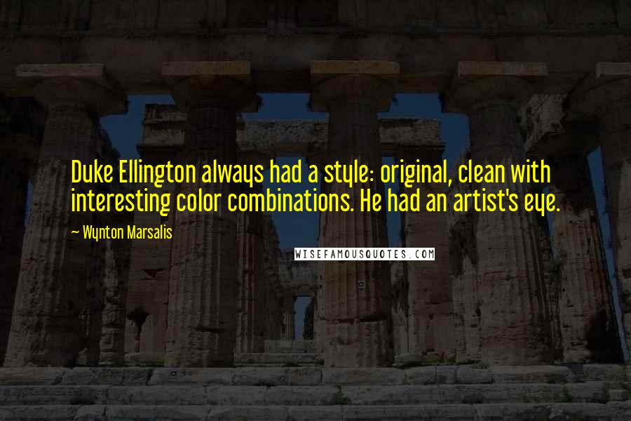 Wynton Marsalis Quotes: Duke Ellington always had a style: original, clean with interesting color combinations. He had an artist's eye.