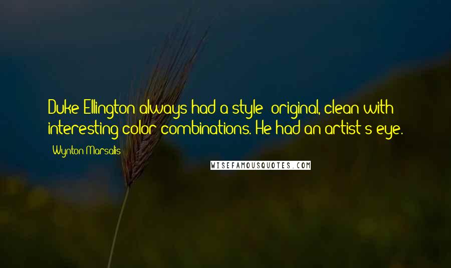 Wynton Marsalis Quotes: Duke Ellington always had a style: original, clean with interesting color combinations. He had an artist's eye.