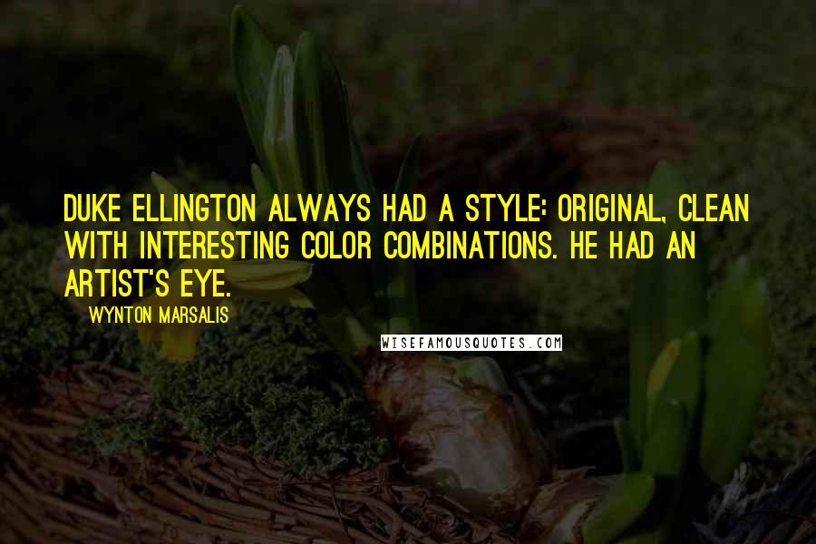 Wynton Marsalis Quotes: Duke Ellington always had a style: original, clean with interesting color combinations. He had an artist's eye.