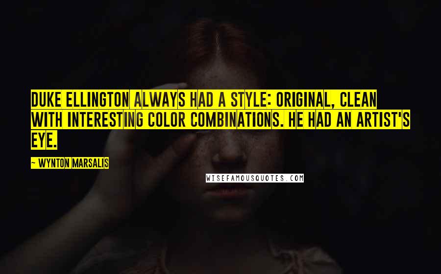 Wynton Marsalis Quotes: Duke Ellington always had a style: original, clean with interesting color combinations. He had an artist's eye.