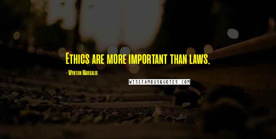 Wynton Marsalis Quotes: Ethics are more important than laws.