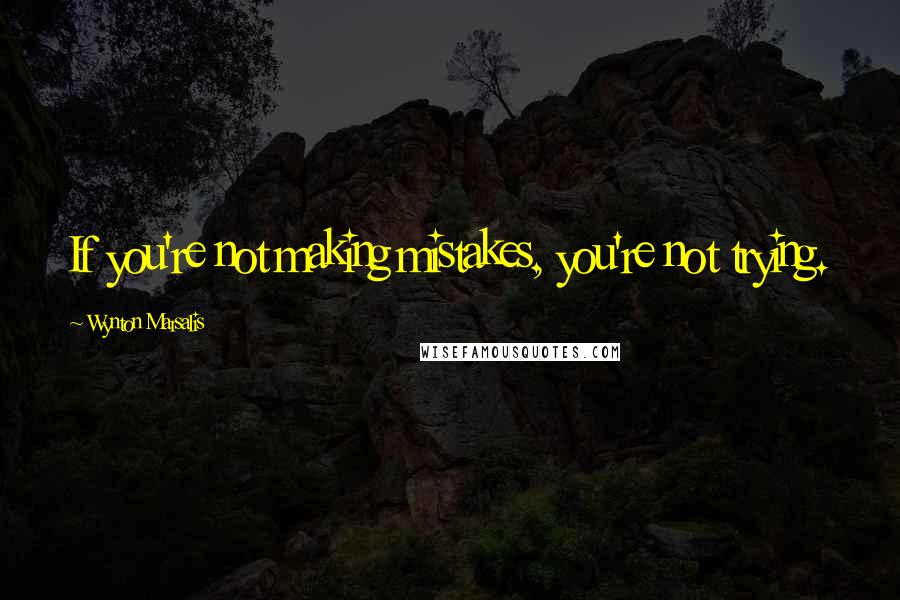 Wynton Marsalis Quotes: If you're not making mistakes, you're not trying.