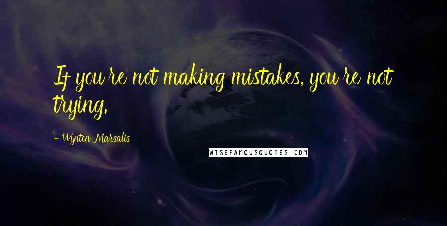 Wynton Marsalis Quotes: If you're not making mistakes, you're not trying.