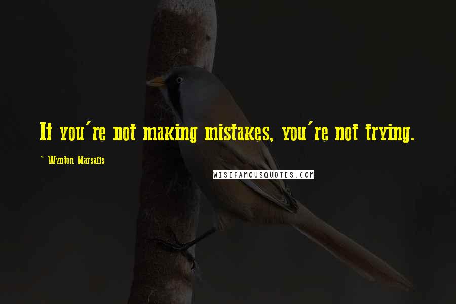 Wynton Marsalis Quotes: If you're not making mistakes, you're not trying.