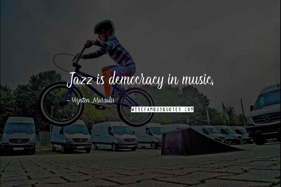 Wynton Marsalis Quotes: Jazz is democracy in music.