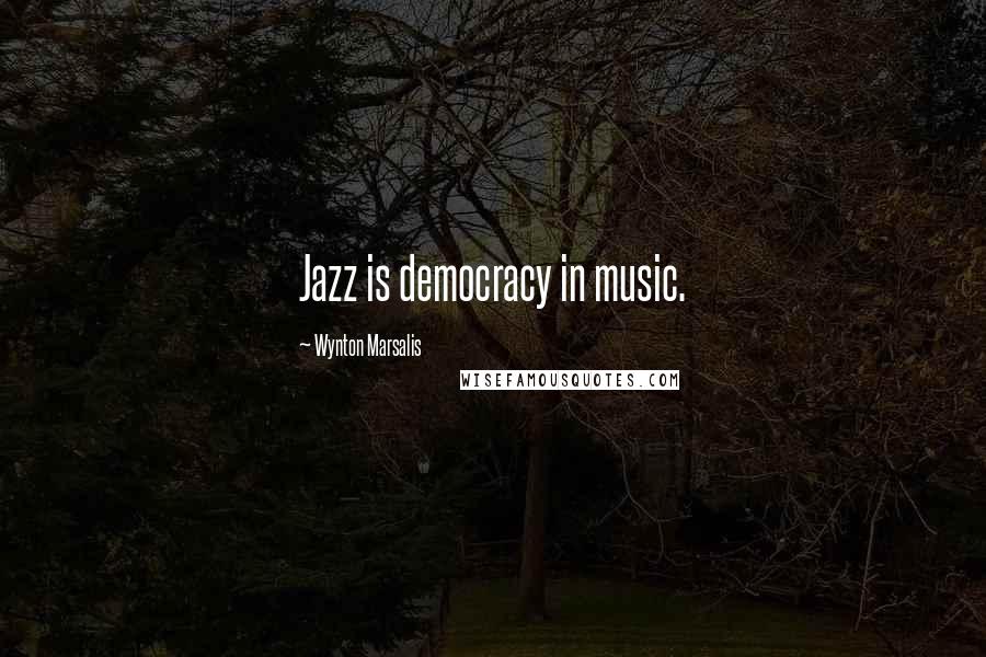 Wynton Marsalis Quotes: Jazz is democracy in music.