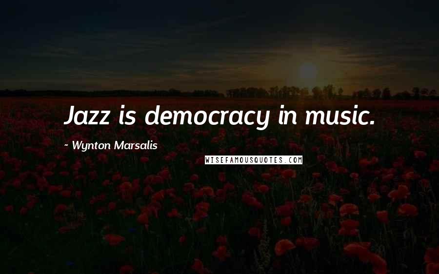 Wynton Marsalis Quotes: Jazz is democracy in music.