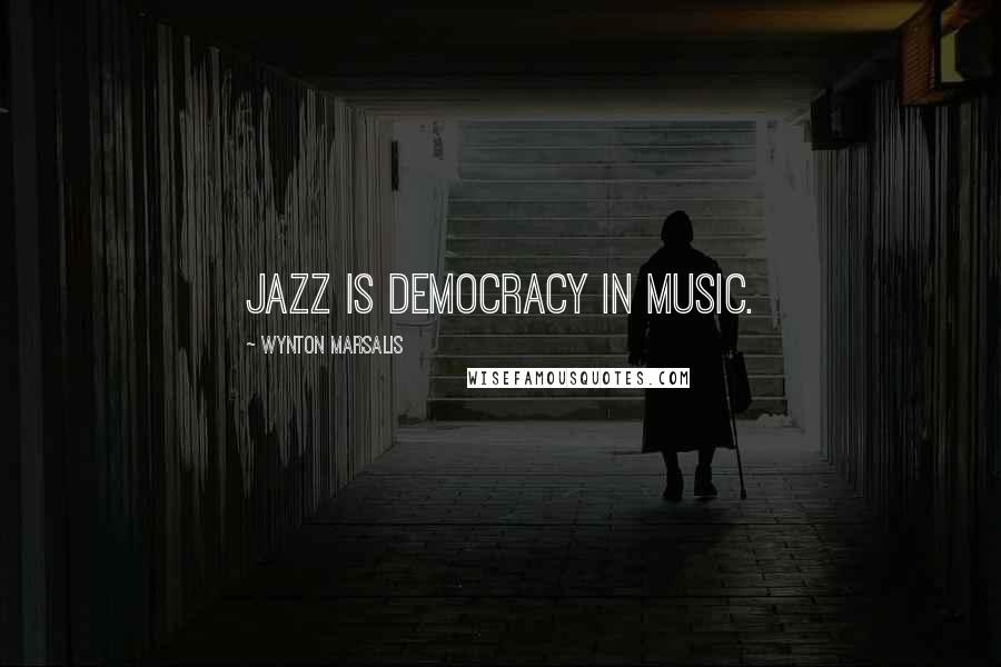 Wynton Marsalis Quotes: Jazz is democracy in music.