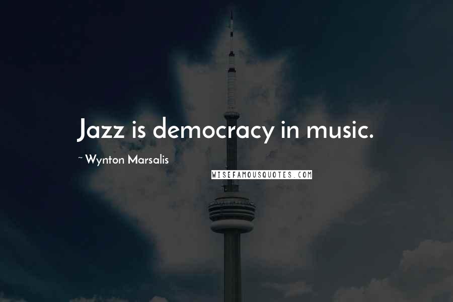 Wynton Marsalis Quotes: Jazz is democracy in music.