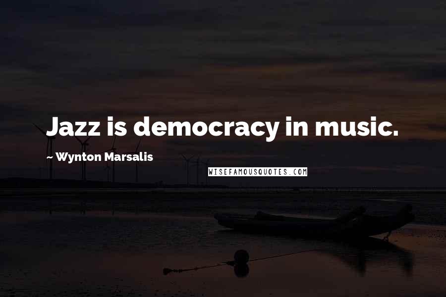 Wynton Marsalis Quotes: Jazz is democracy in music.